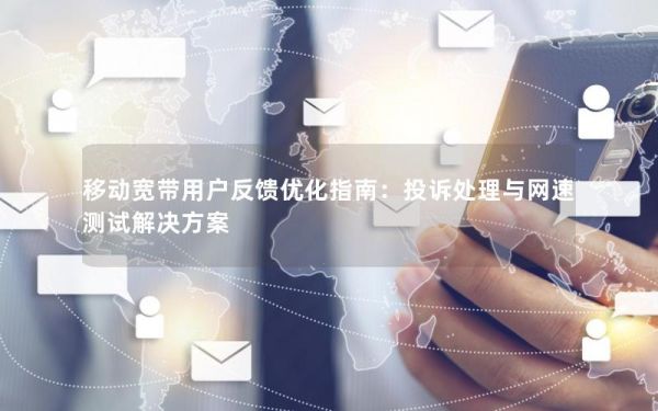 移動(dòng)寬帶用戶(hù)反饋優(yōu)化指南：投訴處理與網(wǎng)速測(cè)試解決方案