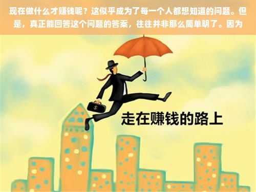 現(xiàn)在做什么才賺錢呢？這似乎成為了每一個(gè)人都想知道的問題。但是，真正能回答這個(gè)問題的答案，往往并非那么簡(jiǎn)單明了。因?yàn)樵诋?dāng)前的全球經(jīng)濟(jì)環(huán)境下，各種行業(yè)都在經(jīng)歷著巨大的變革，沒有哪個(gè)行業(yè)能夠保證永遠(yuǎn)的賺錢機(jī)會(huì)。那么，我們應(yīng)該如何去尋找那些具有潛力的賺錢機(jī)會(huì)呢？