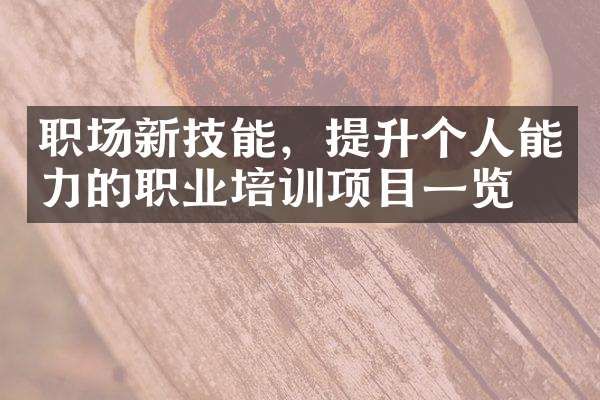 職場新技能，提升個(gè)人能力的職業(yè)培訓(xùn)項(xiàng)目一覽