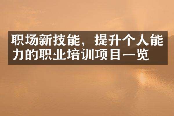 職場新技能，提升個(gè)人能力的職業(yè)培訓(xùn)項(xiàng)目一覽