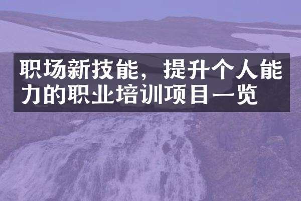 職場新技能，提升個(gè)人能力的職業(yè)培訓(xùn)項(xiàng)目一覽