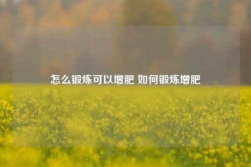 怎么鍛煉可以增肥 如何鍛煉增肥