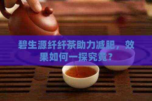 碧生源纖纖茶助力減肥，效果如何一探究竟？