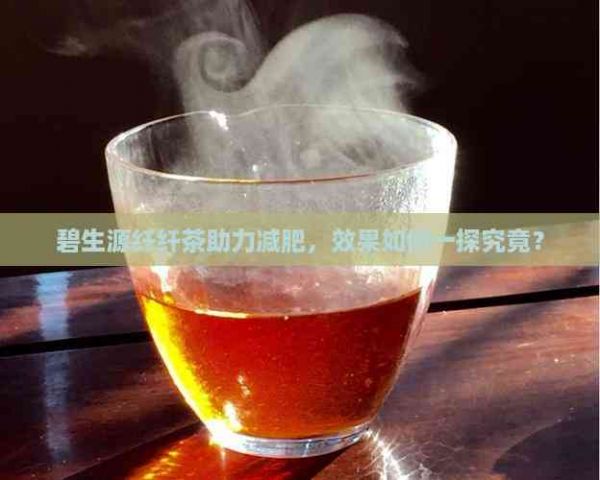 碧生源纖纖茶助力減肥，效果如何一探究竟？