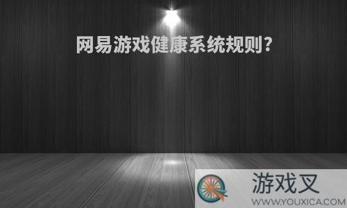 網(wǎng)易游戲健康系統(tǒng)規(guī)則?
