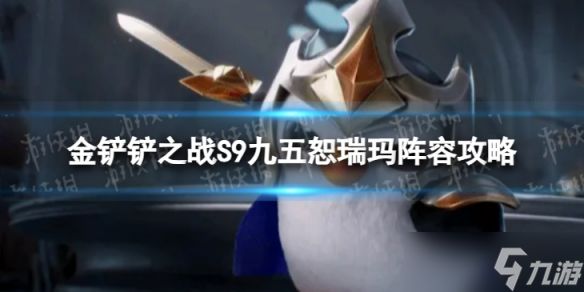 金鏟鏟之戰(zhàn)S9最強(qiáng)陣容 九五恕瑞瑪陣容推薦