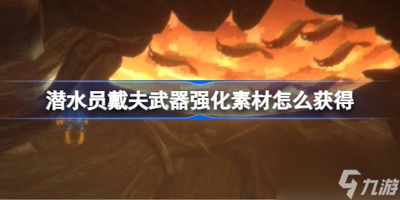 潛水員戴夫強(qiáng)化材料獲取方法一覽,武器強(qiáng)化素材怎么獲得