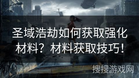 圣域浩劫如何獲取強化材料？材料獲取技巧！