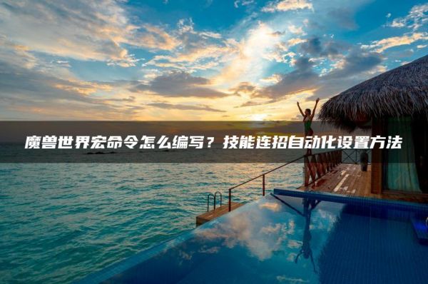魔兽世界宏命令怎么编写？技能连招自动化设置方法