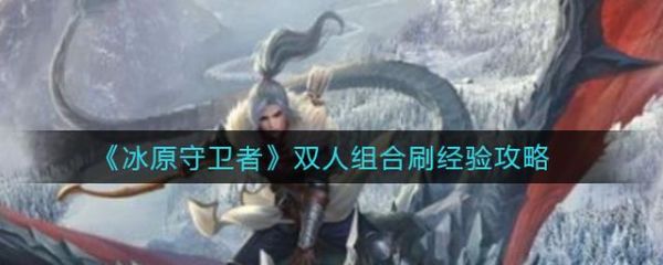 冰原守衛(wèi)者雙人怎么刷經(jīng)驗(yàn)