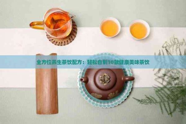 全方位養(yǎng)生茶飲配方：輕松自制10款健康美味茶飲