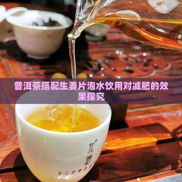 普洱茶搭配生姜片泡水飲用對(duì)減肥的效果探究