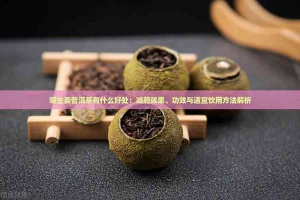 喝生姜普洱茶有什么好處：減肥效果、功效與適宜飲用方法解析