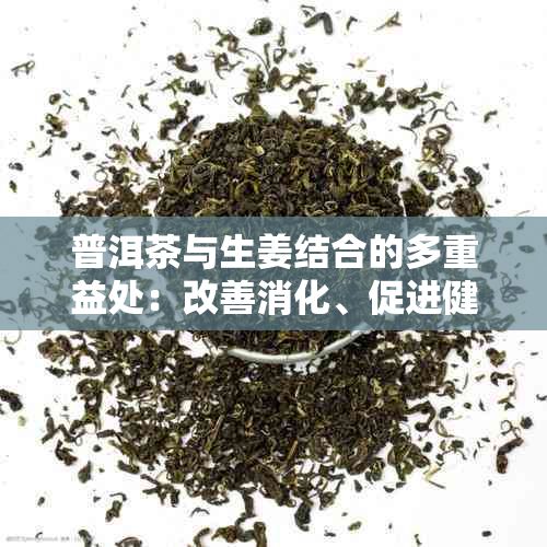 普洱茶與生姜結(jié)合的多重益處：改善消化、促進(jìn)健康的新方法