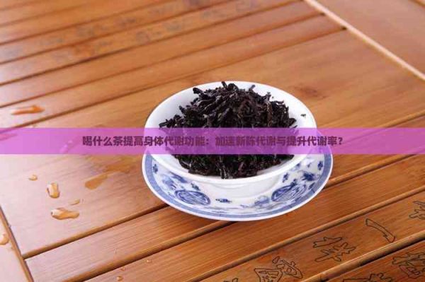 喝什么茶提高身體代謝功能：加速新陳代謝與提升代謝率？