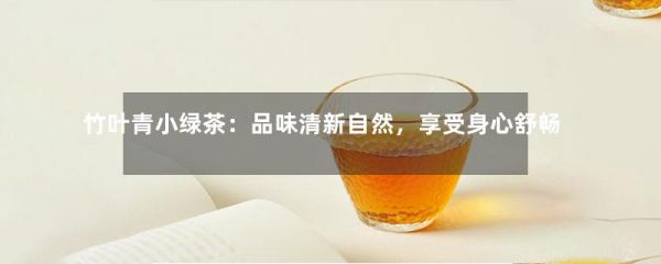 竹葉青小綠茶：品味清新自然，享受身心舒暢的綠色健康之旅-第1張-綠茶-鳳凰單叢茶網(wǎng)
