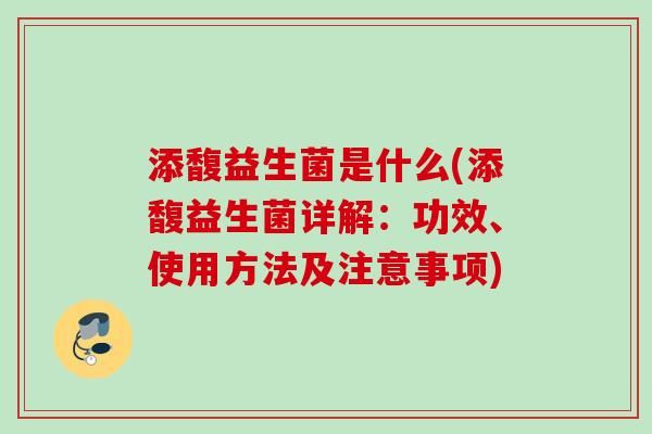 添馥益生菌是什么(添馥益生菌詳解：功效、使用方法及注意事項)