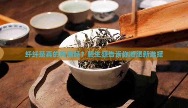 纤纤茶真的有用吗？碧生源告诉你减肥新选择