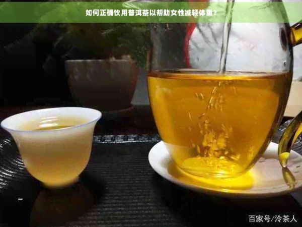 如何正确饮用普洱茶以帮助女性减轻体重？