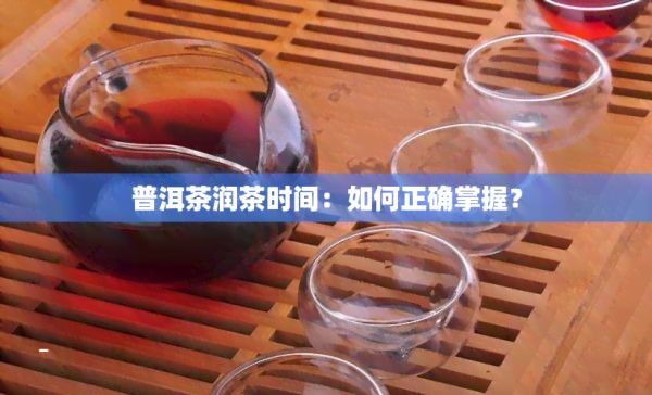 普洱茶潤(rùn)茶時(shí)間：如何正確掌握？
