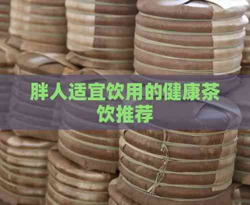 胖人适宜饮用的健康茶饮推荐