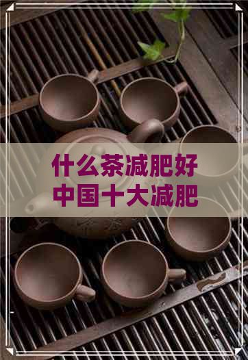 什么茶減肥好中國十大減肥茶