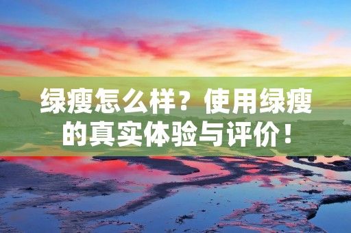 綠瘦怎么樣？使用綠瘦的真實體驗與評價！