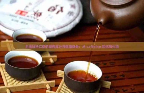全面解析紅茶的營養(yǎng)成分與健康益處：從 caffeine 到抗氧化物