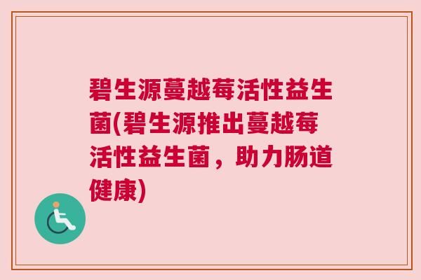 碧生源蔓越莓活性益生菌(碧生源推出蔓越莓活性益生菌，助力肠道健康)