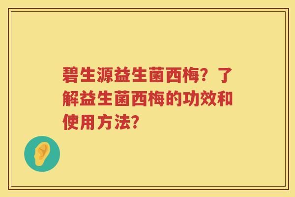 碧生源益生菌西梅？了解益生菌西梅的功效和使用方法？
