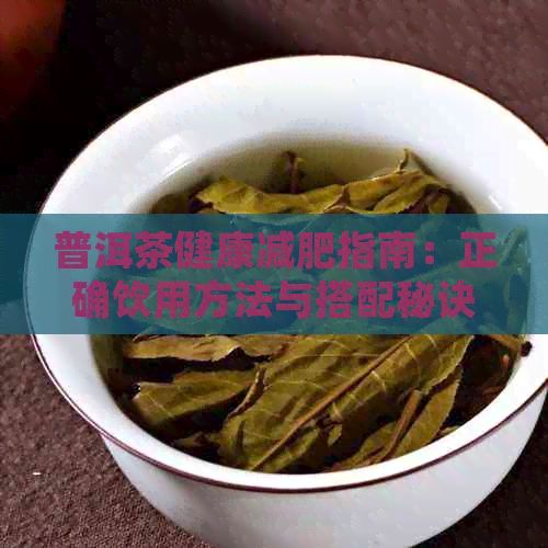 普洱茶健康減肥指南：正確飲用方法與搭配秘訣全面解析