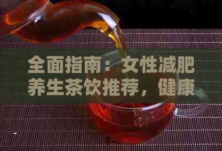 全面指南：女性減肥養(yǎng)生茶飲推薦，健康減重不傷身
