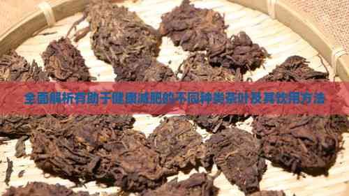 全面解析有助于健康減肥的不同種類茶葉及其飲用方法