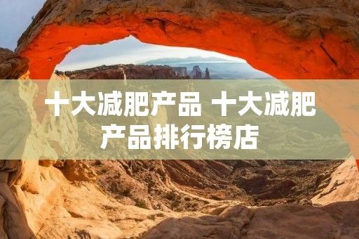 十大減肥產(chǎn)品 十大減肥產(chǎn)品排行榜店