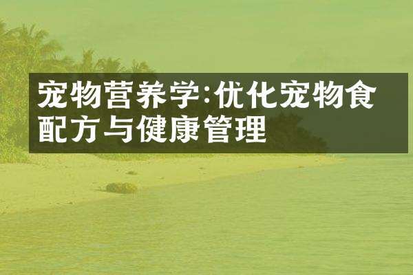 寵物營養(yǎng)學(xué):優(yōu)化寵物食品與健康管理