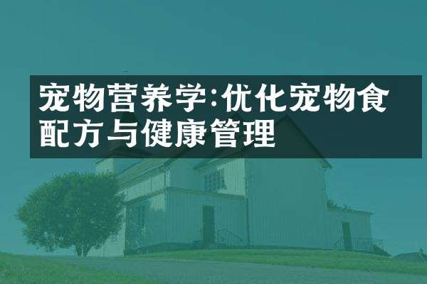 寵物營養(yǎng)學(xué):優(yōu)化寵物食品與健康管理