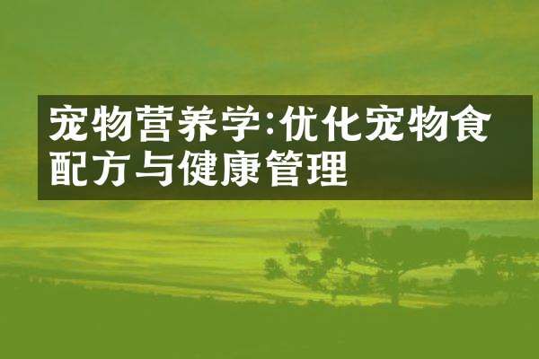 寵物營養(yǎng)學(xué):優(yōu)化寵物食品與健康管理