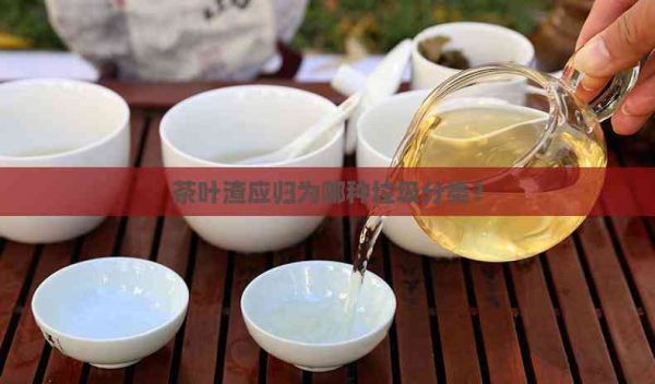 茶叶渣应归为哪种垃圾分类？