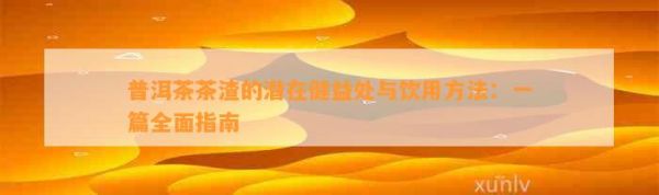 普洱茶茶渣的潛在健益處與飲用 ：一篇全面指南