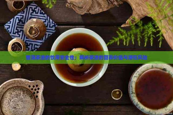 普洱茶渣的飲用安全性：解析茶渣的營(yíng)養(yǎng)價(jià)值與潛在風(fēng)險(xiǎn)