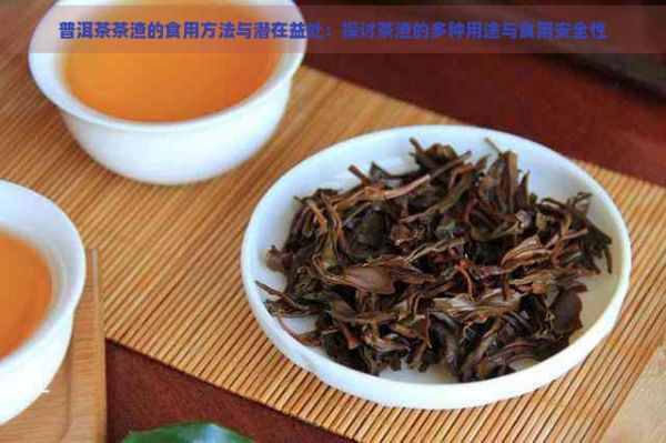 普洱茶茶渣的食用方法與潛在益處：探討茶渣的多種用途與食用安全性