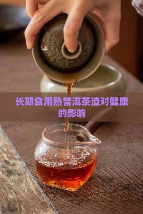 長期食用熟普洱茶渣對健康的影響