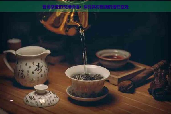 普洱茶渣的飲用價(jià)值：探究其對健康的潛在益處