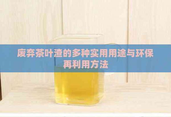 废弃茶叶渣的多种实用用途与环保再利用方法