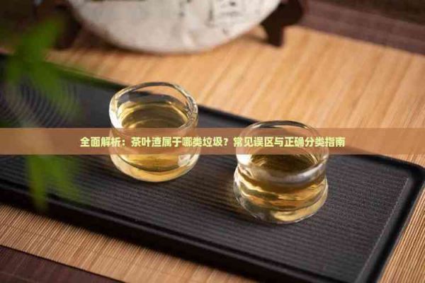 全面解析：茶葉渣屬于哪類垃圾？常見誤區(qū)與正確分類指南