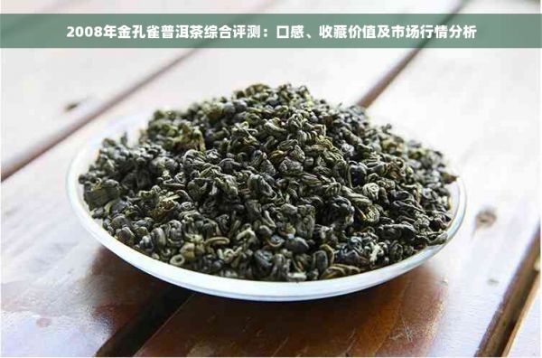 2008年金孔雀普洱茶綜合評(píng)測(cè)：口感、收藏價(jià)值及市場(chǎng)行情分析