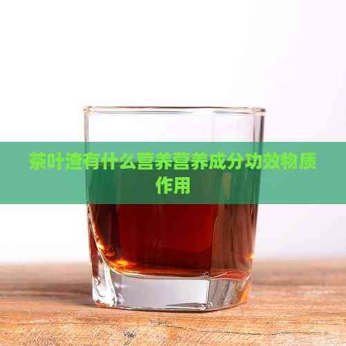 茶葉渣有什么營養(yǎng)營養(yǎng)成分功效物質(zhì)作用