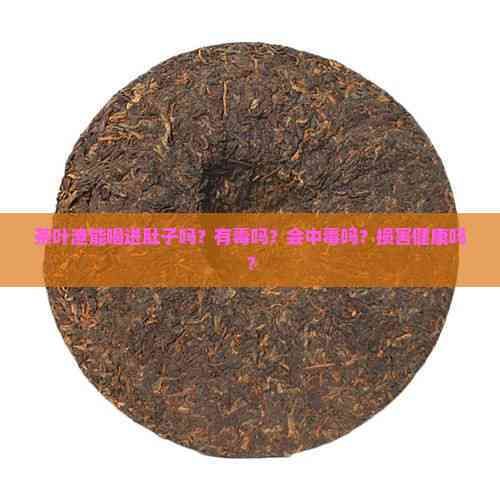 茶葉渣能喝進(jìn)肚子嗎？有嗎？會(huì)中嗎？損害健康嗎？