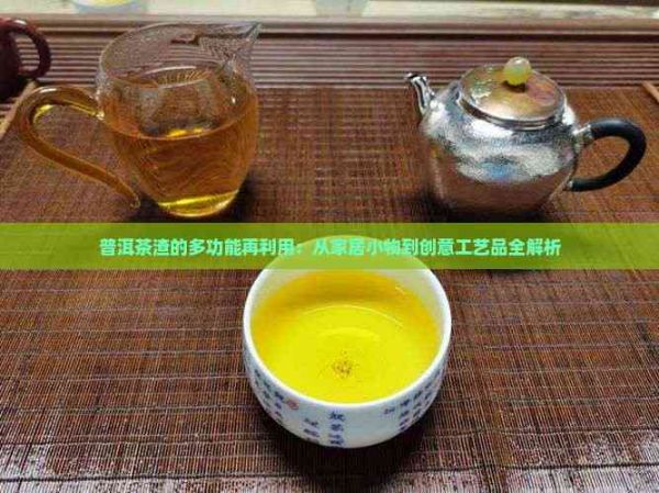 普洱茶渣的多功能再利用：從家居小物到創(chuàng)意工藝品全解析