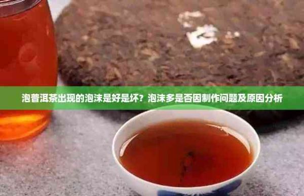 泡普洱茶出現(xiàn)的泡沫是好是壞？泡沫多是否因制作問(wèn)題及原因分析